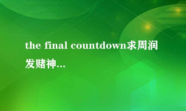 the final countdown求周润发赌神出场的那十几秒钟的背景音乐