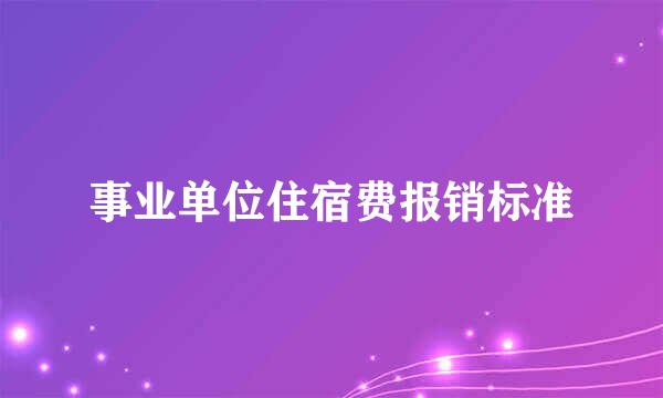 事业单位住宿费报销标准