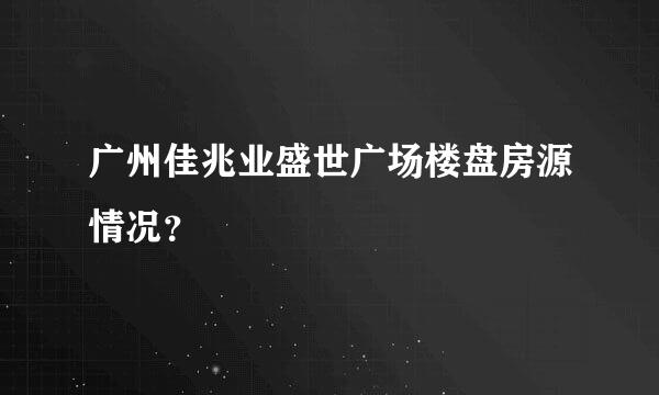 广州佳兆业盛世广场楼盘房源情况？