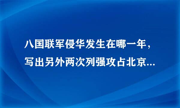 八国联军侵华发生在哪一年，写出另外两次列强攻占北京的侵华战争