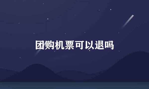 团购机票可以退吗