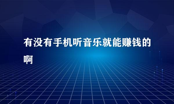 有没有手机听音乐就能赚钱的啊