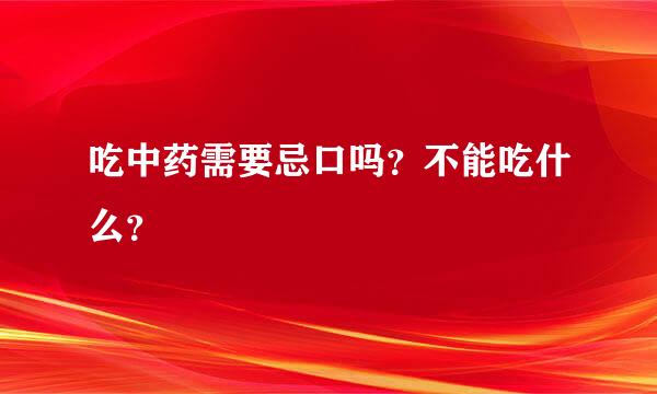 吃中药需要忌口吗？不能吃什么？