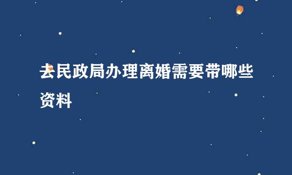 去民政局办理离婚需要带哪些资料