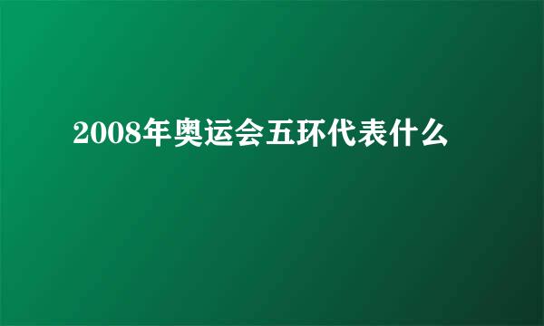 2008年奥运会五环代表什么