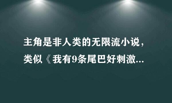 主角是非人类的无限流小说，类似《我有9条尾巴好刺激》《我其实是一个大佬》《非人类下岗再就业》……