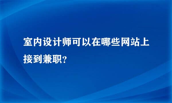 室内设计师可以在哪些网站上接到兼职？