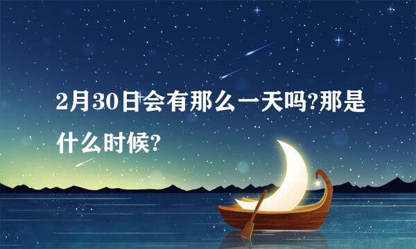 2月30日会有那么一天吗?那是什么时候?