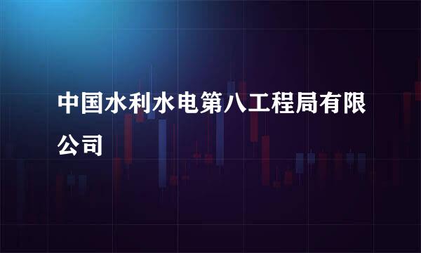 中国水利水电第八工程局有限公司