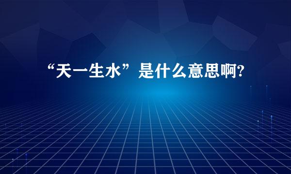 “天一生水”是什么意思啊?