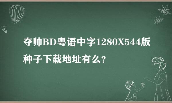 夺帅BD粤语中字1280X544版种子下载地址有么？