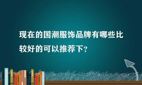 现在的国潮服饰品牌有哪些比较好的可以推荐下？