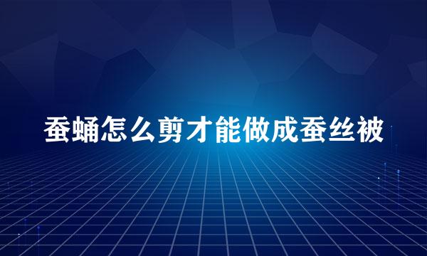 蚕蛹怎么剪才能做成蚕丝被