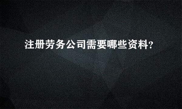 注册劳务公司需要哪些资料？