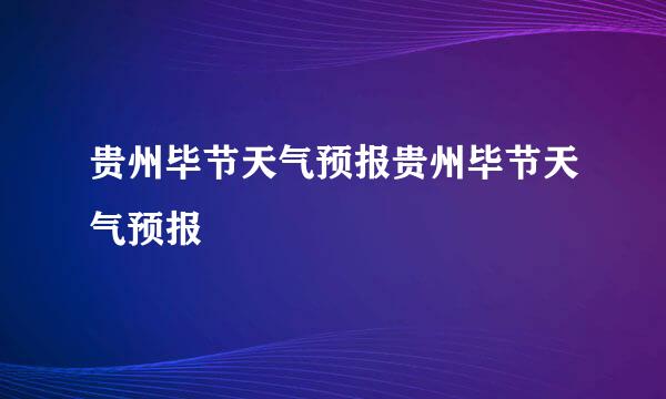 贵州毕节天气预报贵州毕节天气预报