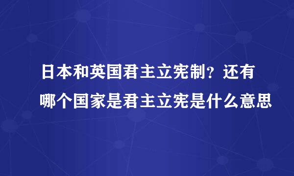 日本和英国君主立宪制？还有哪个国家是君主立宪是什么意思