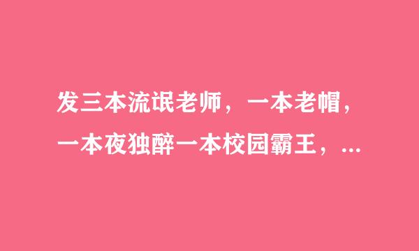 发三本流氓老师，一本老帽，一本夜独醉一本校园霸王，要误删届的，多的追加分