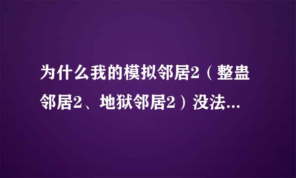 为什么我的模拟邻居2（整蛊邻居2、地狱邻居2）没法玩？？？？