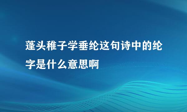 蓬头稚子学垂纶这句诗中的纶字是什么意思啊