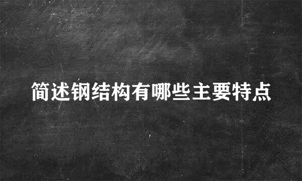 简述钢结构有哪些主要特点