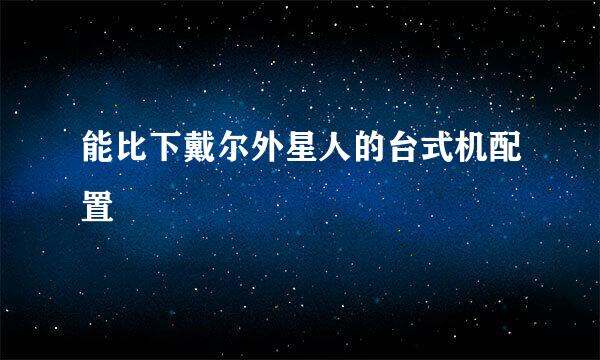 能比下戴尔外星人的台式机配置