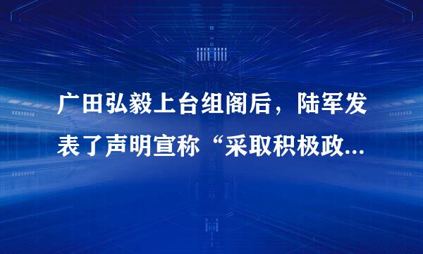 广田弘毅上台组阁后，陆军发表了声明宣称“采取积极政策以革新国政，是陆军的一致要求。”随后，日本采取