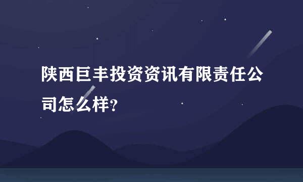 陕西巨丰投资资讯有限责任公司怎么样？