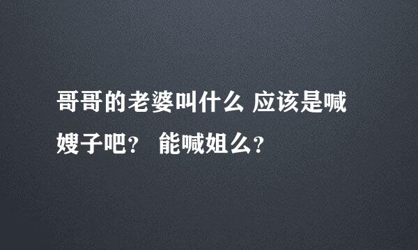 哥哥的老婆叫什么 应该是喊嫂子吧？ 能喊姐么？