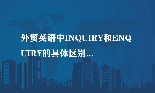 外贸英语中INQUIRY和ENQUIRY的具体区别是什么啊？