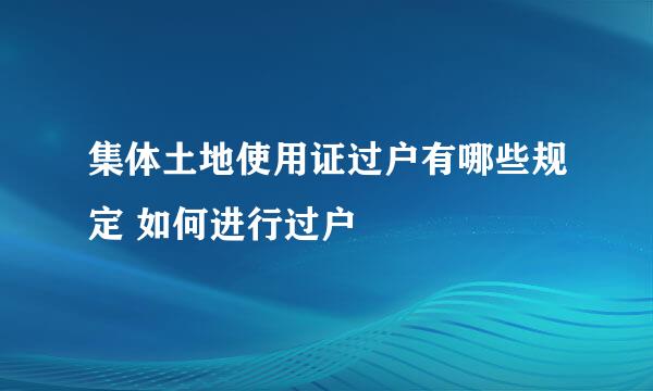 集体土地使用证过户有哪些规定 如何进行过户