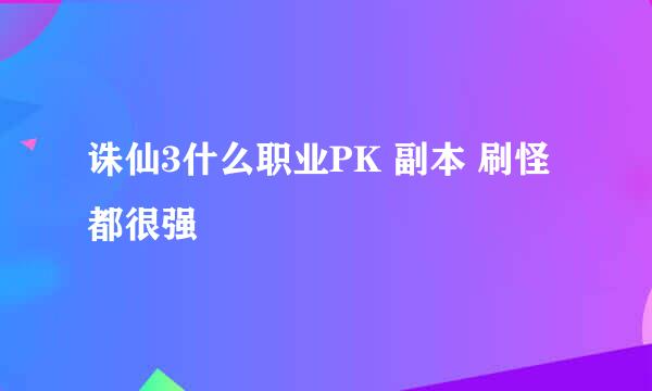 诛仙3什么职业PK 副本 刷怪都很强