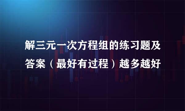 解三元一次方程组的练习题及答案（最好有过程）越多越好