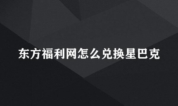 东方福利网怎么兑换星巴克