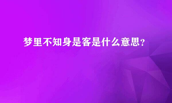 梦里不知身是客是什么意思？