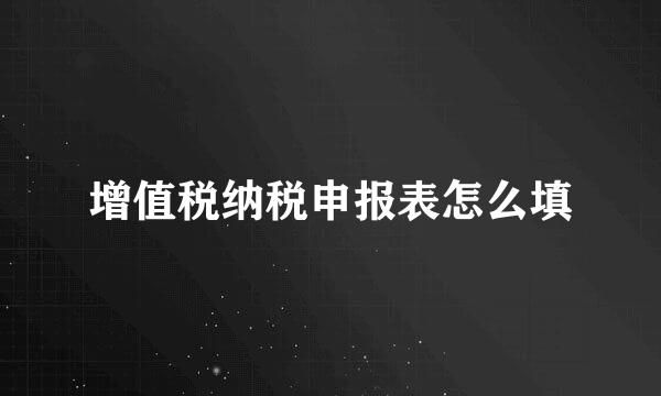 增值税纳税申报表怎么填