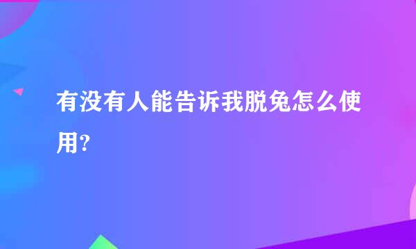 有没有人能告诉我脱兔怎么使用?