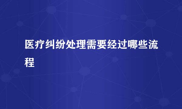 医疗纠纷处理需要经过哪些流程