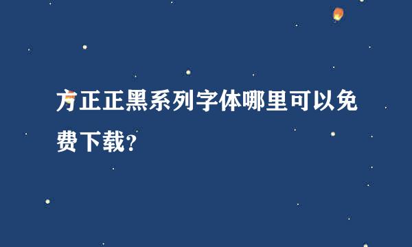 方正正黑系列字体哪里可以免费下载？