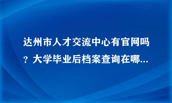 达州市人才交流中心有官网吗？大学毕业后档案查询在哪里查询，本人户籍地达州