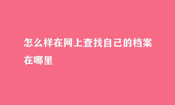 怎么样在网上查找自己的档案在哪里