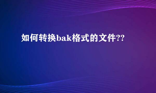 如何转换bak格式的文件??