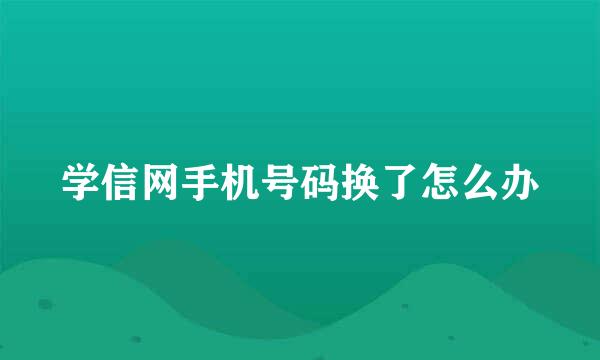 学信网手机号码换了怎么办