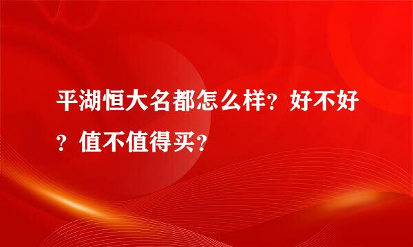 平湖恒大名都怎么样？好不好？值不值得买？