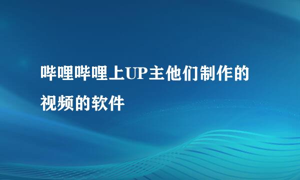 哔哩哔哩上UP主他们制作的视频的软件