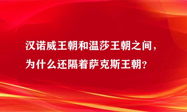 汉诺威王朝和温莎王朝之间，为什么还隔着萨克斯王朝？