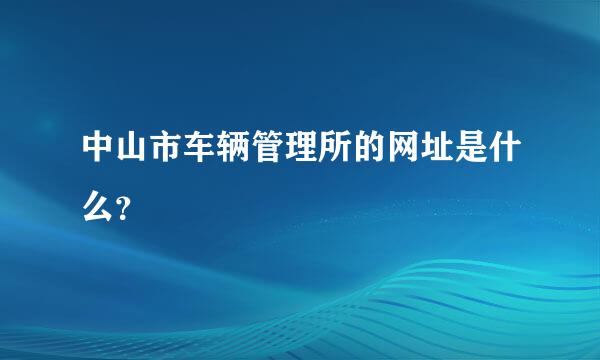 中山市车辆管理所的网址是什么？