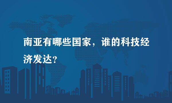 南亚有哪些国家，谁的科技经济发达？