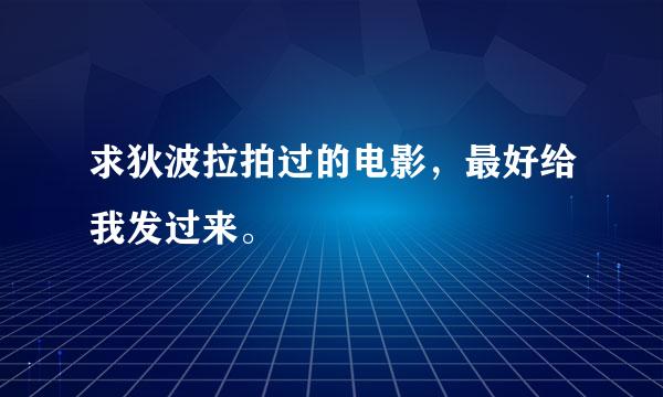 求狄波拉拍过的电影，最好给我发过来。