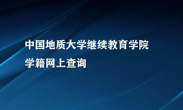 中国地质大学继续教育学院 学籍网上查询