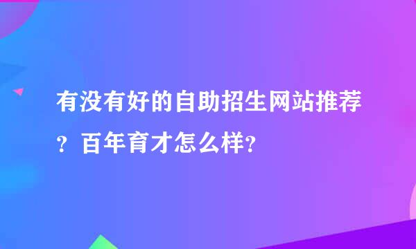 有没有好的自助招生网站推荐？百年育才怎么样？